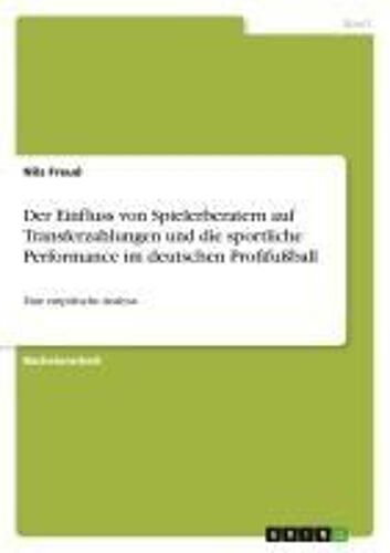 Der Einfluss Von Spielerberatern Auf Transferzahlungen Und Die Sportliche Performance Im Deutschen Profifußball
