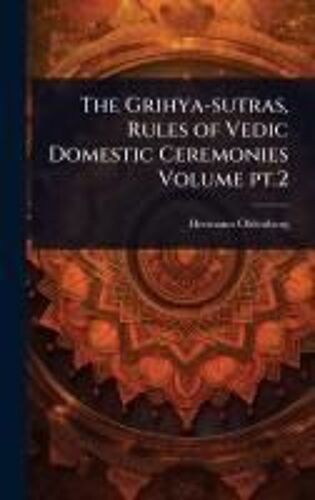 The Grihya-Sutras, Rules Of Vedic Domestic Ceremonies Volume Pt.2
