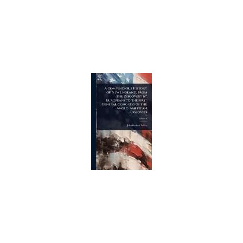 A Compendious History Of New England, From The Discovery By Europeans To The First General Congress Of The Anglo-American Colonies