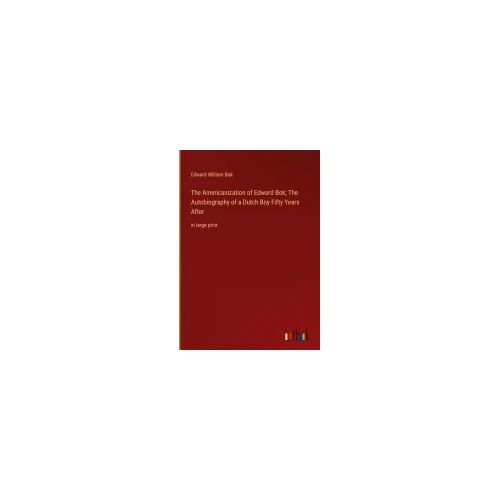 The Americanization Of Edward Bok; The Autobiography Of A Dutch Boy Fifty Years After