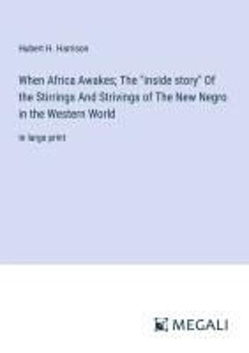 When Africa Awakes; The "Inside Story" Of The Stirrings And Strivings Of The New Negro In The Western World