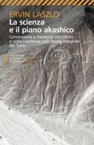 La Scienza E Il Piano Akashico. Connessione E Memoria Nel Cosmo E Nella Coscienza. Una Teoria Integrale Del Tutto