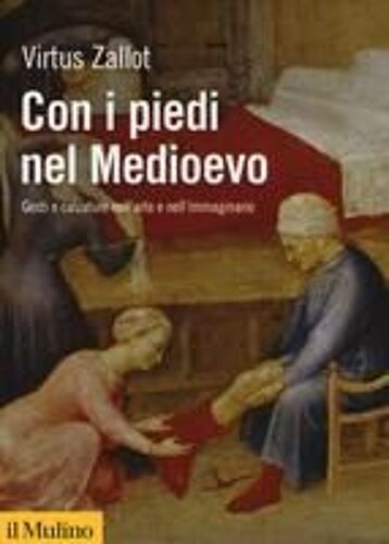 Con I Piedi Nel Medioevo. Gesti E Calzature Nell'arte E Nell'immaginario