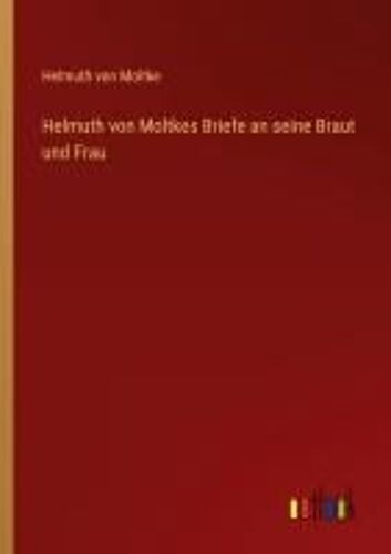 Helmuth Von Moltkes Briefe An Seine Braut Und Frau