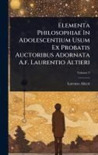 Elementa Philosophiae In Adolescentium Usum Ex Probatis Auctoribus Adornata A.F. Laurentio Altieri