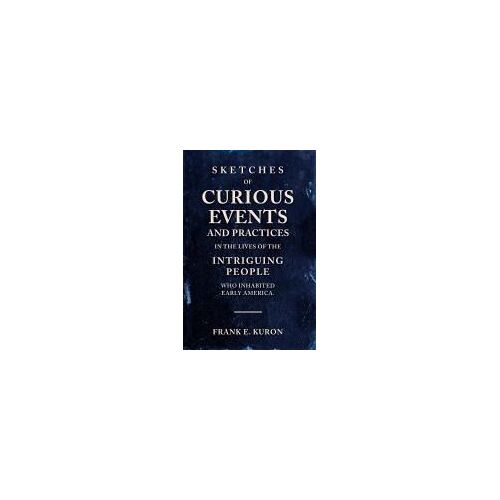 Sketches Of Curious Events And Practices In The Lives Of The Intriguing People Who Inhabited Early America