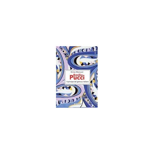 Emilio Pucci. Il Principe Del Glamour Italiano