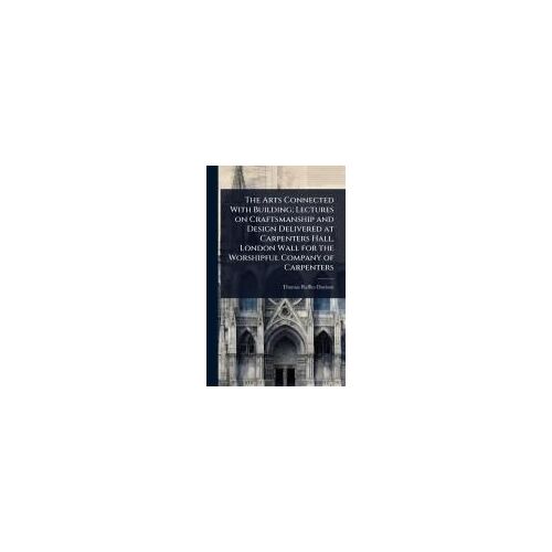 The Arts Connected With Building; Lectures On Craftsmanship And Design Delivered At Carpenters Hall, London Wall For The Worshipful Company Of Carpenters