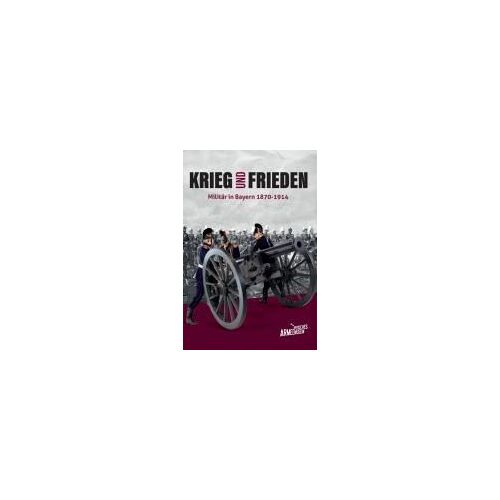 Krieg Und Frieden - Militär In Bayern 1870-1914