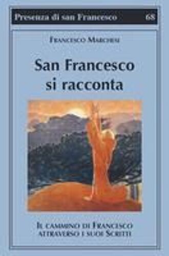 San Francesco Si Racconta. Il Cammino Di Francesco Attraverso I Suoi Scritti