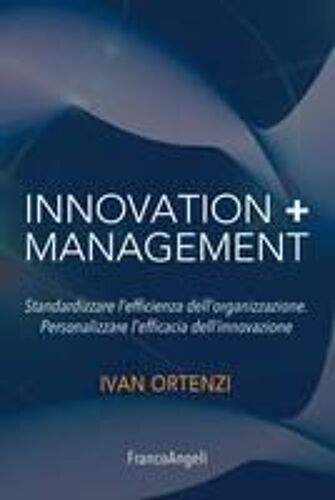 Innovation + Management. Standardizzare L'efficienza Dell'organizzazione. Personalizzare L'efficacia Dell'innovazione