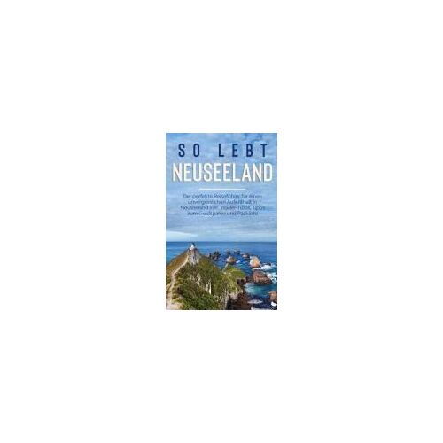 So Lebt Neuseeland: Der Perfekte Reiseführer Für Einen Unvergesslichen Aufenthalt In Neuseeland Inkl. Insider-Tipps, Tipps Zum Geldsparen Und Packliste
