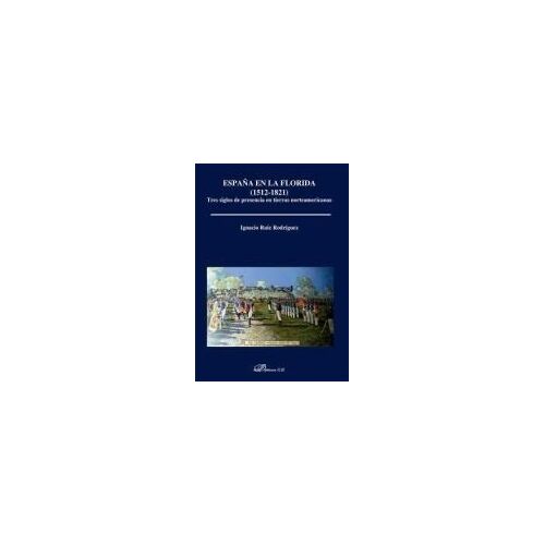 España En La Florida, 1512-1821 : Tres Siglos De Presencia En Tierras Norteamericanas