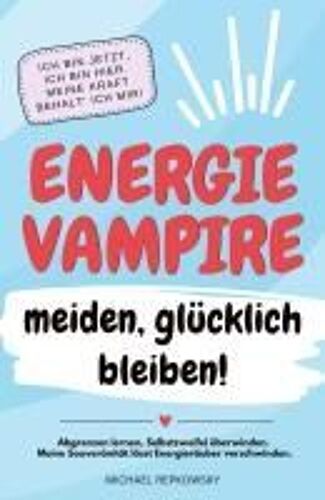 Energievampire Meiden, Glücklich Bleiben! Abgrenzen Lernen, Selbstzweifel Überwinden. Meine Souveränität Lässt Energieräuber Verschwinden!