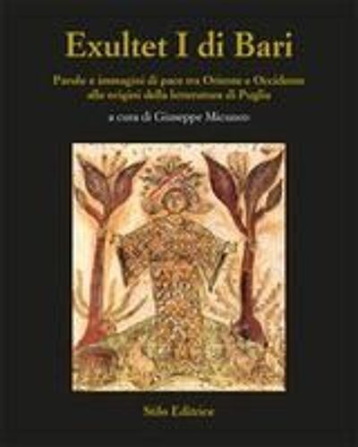 Exultet I Di Bari. Parole E Immagini Di Pace Tra Oriente E Occidente Alle Origini Della Letteratura Di Puglia