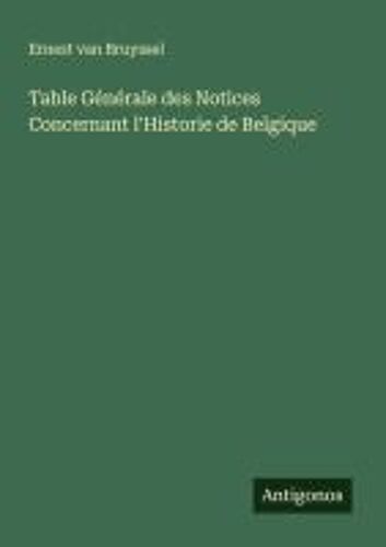 Table Générale Des Notices Concernant L'historie De Belgique