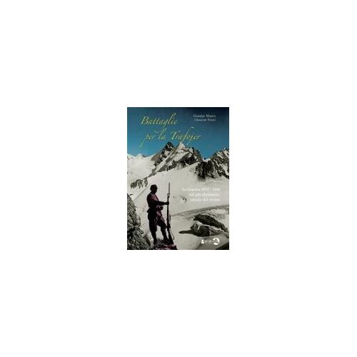 Battaglie Per La Trafojer. La Guerra 1915-1918 Sul Più Alpinistico Settore Del Fronte