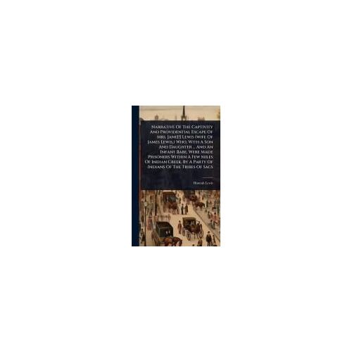 Narrative Of The Captivity And Providential Escape Of Mrs. Jane[!] Lewis (Wife Of James Lewis, ) Who, With A Son And Daughter ... And An Infant Babe, Were Made Prisoners Within A Few Miles Of Indian Creek, By A Party Of Indians Of The Tribes Of Sacs