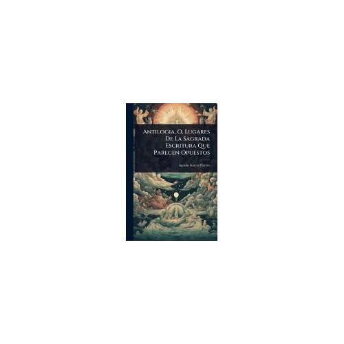 Antilogia, O, Lugares De La Sagrada Escritura Que Parecen Opuestos