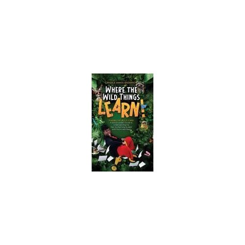 Where The Wild Things Learn!: Playing The W.I.L.D. Card: A School Leaders Guide To Understanding The Non-Conforming Student With Humor And Heart