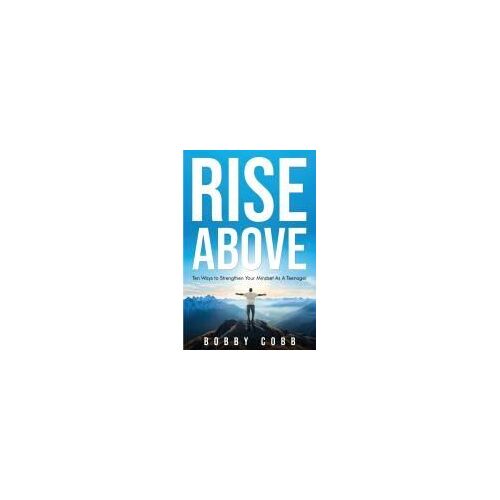 Rise Above: Ten Ways To Strengthen Your Mindset As A Teenager