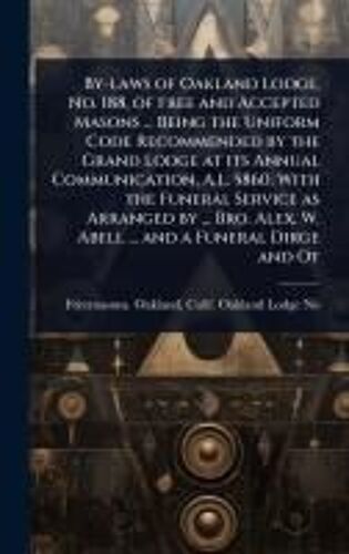 By-Laws Of Oakland Lodge, No. 188, Of Free And Accepted Masons ... Being The Uniform Code Recommended By The Grand Lodge At Its Annual Communication, A.L. 5860; With The Funeral Service As Arranged By ... Bro. Alex. W. Abell ... And A Funeral Dirge And Ot