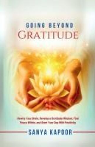 Going Beyond Gratitude: Rewire Your Brain, Develop A Gratitude Mindset, Find Peace Within, And Start Your Day With Positivity