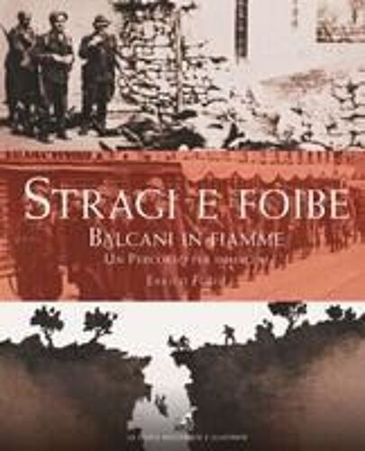 Stragi E Foibe. Balcani In Fiamme. Un Percorso Per Immagini