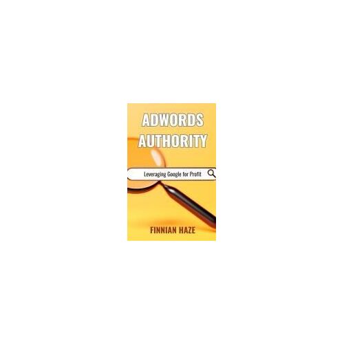 Adwords Authority: Leveraging Google For Profit