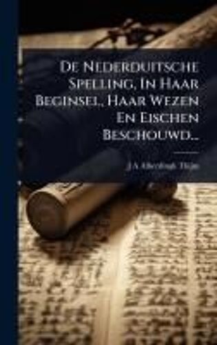 De Nederduitsche Spelling, In Haar Beginsel, Haar Wezen En Eischen Beschouwd...