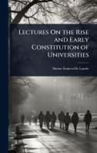 Lectures On The Rise And Early Constitution Of Universities