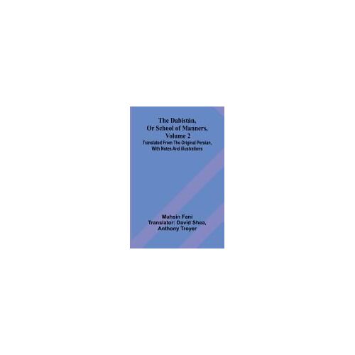 The Dabist N, Or School Of Manners, Volume 2; Translated From The Original Persian, With Notes And Illustrations