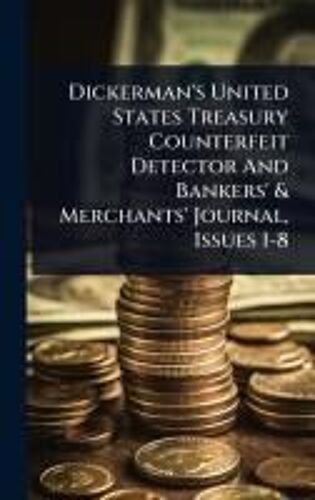 Dickerman's United States Treasury Counterfeit Detector And Bankers' & Merchants' Journal, Issues 1-8