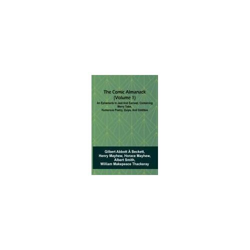 The Comic Almanack (Volume 1); An Ephemeris In Jest And Earnest, Containing Merry Tales, Humerous Poetry, Quips, And Oddities