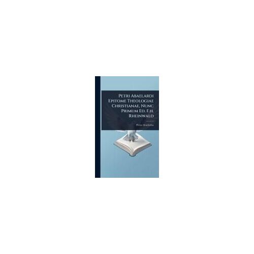 Petri Abaelardi Epitome Theologiae Christianae, Nunc Primum Ed. F.H. Rheinwald