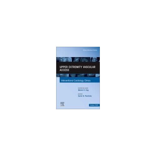 Upper Extremity Vascular Access, An Issue Of Interventional Cardiology Clinics