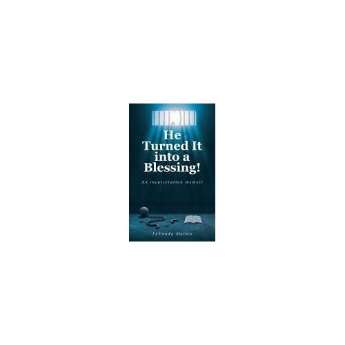He Turned It Into A Blessing!: An Incarceration Memoir
