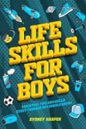 Life Skills For Boys - Essential Tips And Skills Every Teenage Boy Should Know!