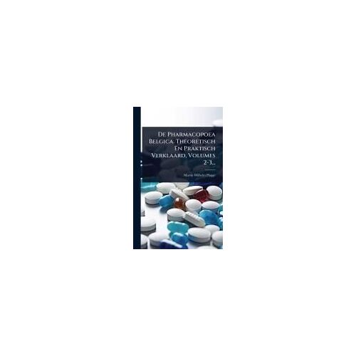 De Pharmacopoea Belgica. Theoretisch En Praktisch Verklaard, Volumes 2-3...
