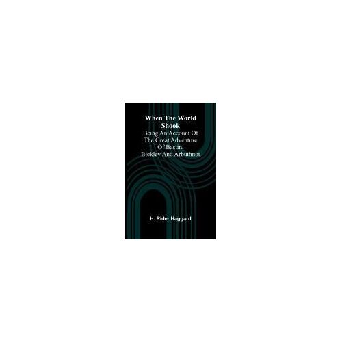 When The World Shook; Being An Account Of The Great Adventure Of Bastin, Bickley And Arbuthnot