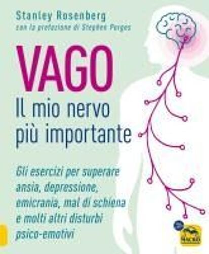 Vago. Il Mio Nervo Più Importante. Gli Esercizi Per Superare Ansia Depressione Emicrania Mal Di Schiena E Molti Altri Disturbi Psico-Emotivi