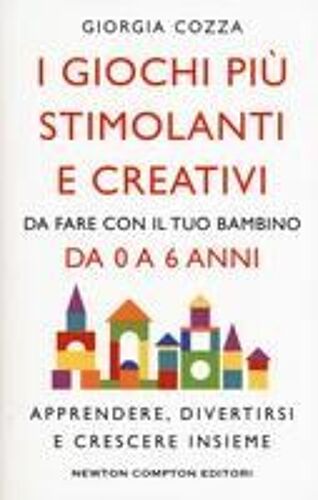 I Giochi Più Stimolanti E Creativi Da Fare Con Il Tuo Bambino Da 0 A 6 Anni. Apprendere, Divertirsi E Crescere Insieme