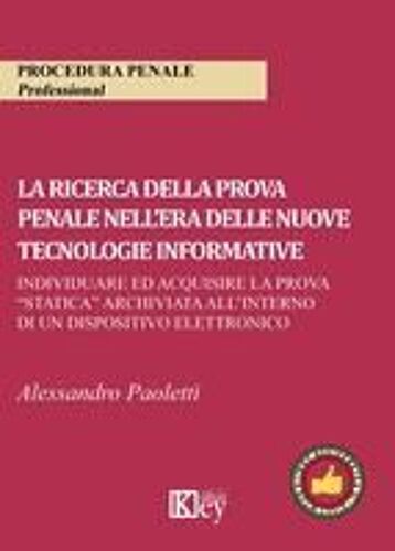 La Ricerca Della Prova Penale Nell'era Delle Nuove Tecnologie Informative. Individuare Ed Acquisire La Prova «Statica» Archiviata All'interno Di Un Dispositivo Elettronico