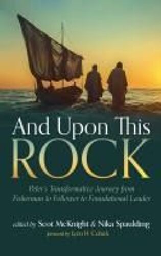 And Upon This Rock: Peter's Transformative Journey From Fisherman To Follower To Foundational Leader