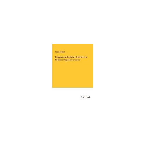 Dialogues And Recitations Adapted To The Children's Progressive Lyceums