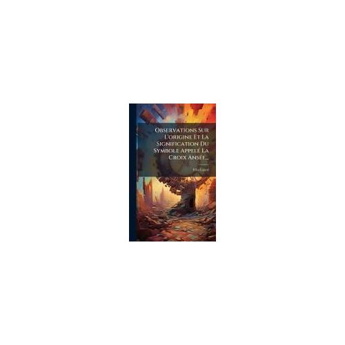 Observations Sur L'origine Et La Signification Du Symbole Appelã(C) La Croix Ansã(C)E...