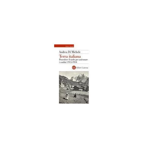 Terra Italiana. Possedere Il Suolo Per Assicurare I Confini 1915-1954