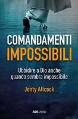 Comandamenti Impossibili. Ubbidire A Dio Anche Quando Sembra Impossibile