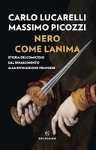 Nero Come L'anima. Storia Dell'omicidio Dal Rinascimento Alla Rivoluzione Francese