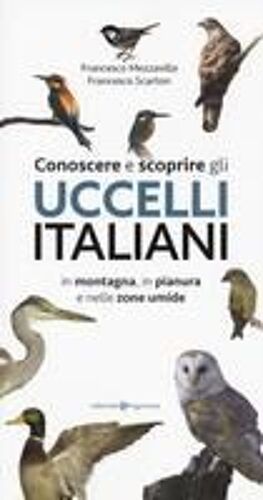Conoscere E Scoprire Gli Uccelli Italiani In Montagna, In Pianura E Nelle Zone Umide